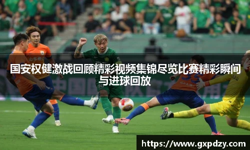 国安权健激战回顾精彩视频集锦尽览比赛精彩瞬间与进球回放