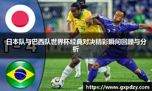 yy易游体育日本队与巴西队世界杯经典对决精彩瞬间回顾与分析