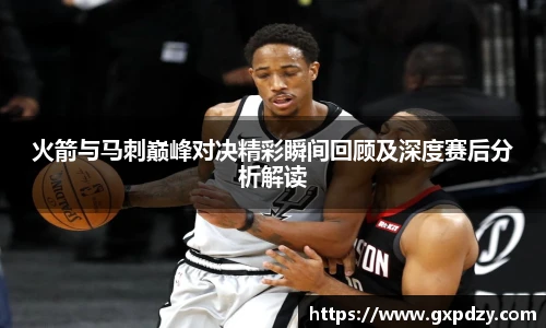 yy易游体育火箭与马刺巅峰对决精彩瞬间回顾及深度赛后分析解读